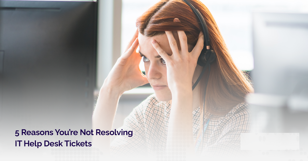5 Reasons You’re Not Resolving IT Help Desk Tickets